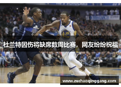 杜兰特因伤将缺席数周比赛，网友纷纷祝福