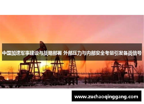 中国加速军事建设与战略部署 外部压力与内部安全考量引发备战信号