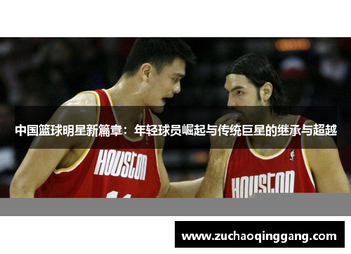 中国篮球明星新篇章：年轻球员崛起与传统巨星的继承与超越