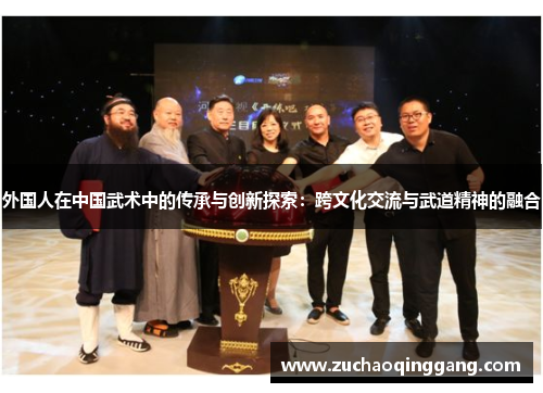 外国人在中国武术中的传承与创新探索：跨文化交流与武道精神的融合