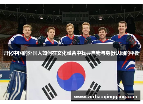 归化中国的外国人如何在文化融合中找寻自我与身份认同的平衡