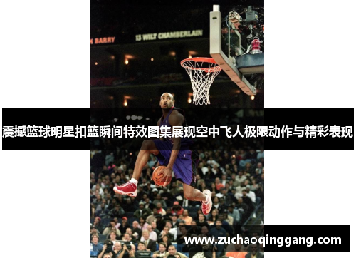 震撼篮球明星扣篮瞬间特效图集展现空中飞人极限动作与精彩表现